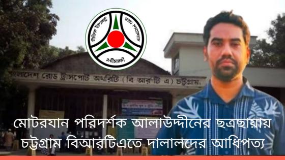 মোটরযান পরিদর্শক আলাউদ্দীনের ছত্রছায়ায় চট্টগ্রাম বিআরটিএতে দালালদের আধিপত্য