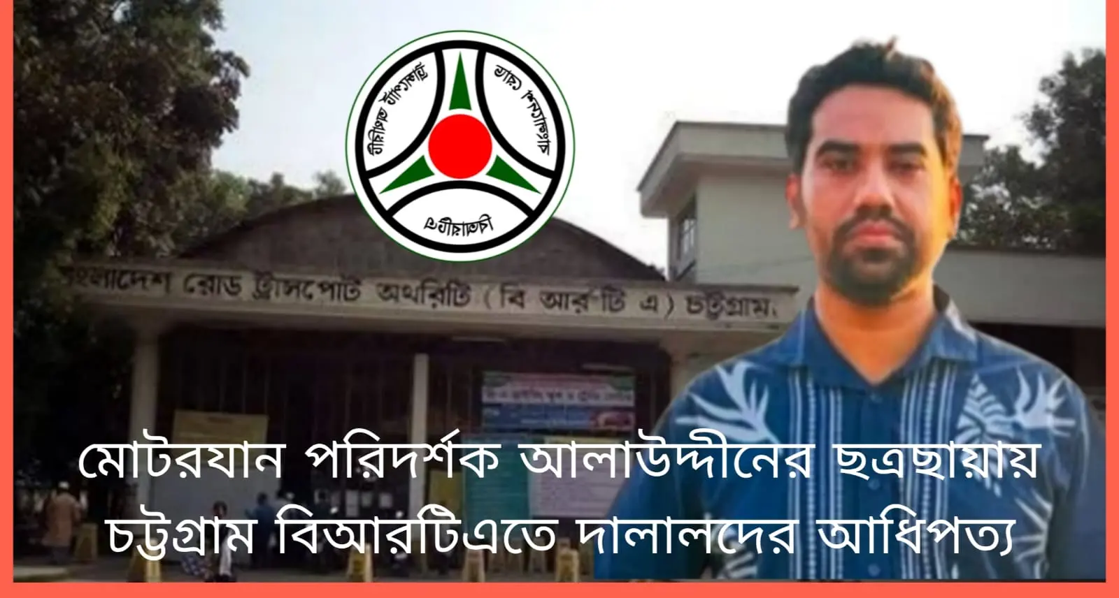 মোটরযান পরিদর্শক আলাউদ্দীনের ছত্রছায়ায় চট্টগ্রাম বিআরটিএতে দালালদের আধিপত্য
